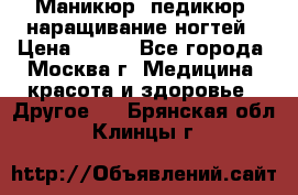 Маникюр, педикюр, наращивание ногтей › Цена ­ 350 - Все города, Москва г. Медицина, красота и здоровье » Другое   . Брянская обл.,Клинцы г.